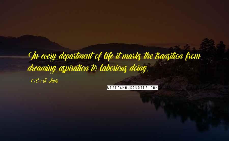 C.S. Lewis Quotes: In every department of life it marks the transition from dreaming aspiration to laborious doing.