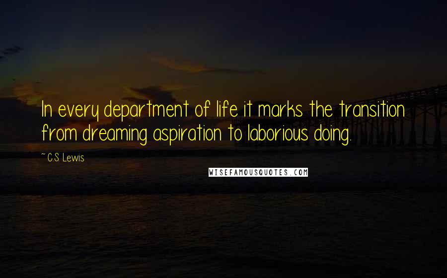 C.S. Lewis Quotes: In every department of life it marks the transition from dreaming aspiration to laborious doing.