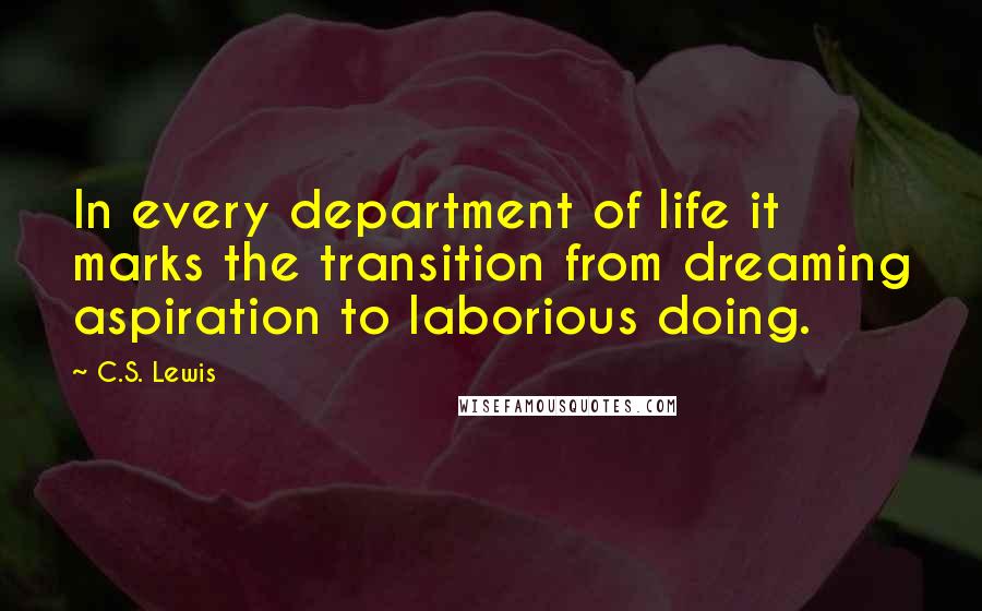 C.S. Lewis Quotes: In every department of life it marks the transition from dreaming aspiration to laborious doing.