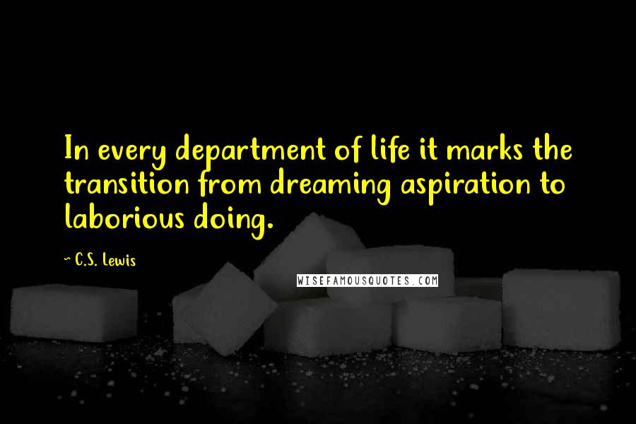 C.S. Lewis Quotes: In every department of life it marks the transition from dreaming aspiration to laborious doing.