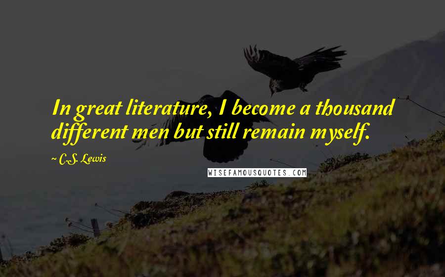 C.S. Lewis Quotes: In great literature, I become a thousand different men but still remain myself.