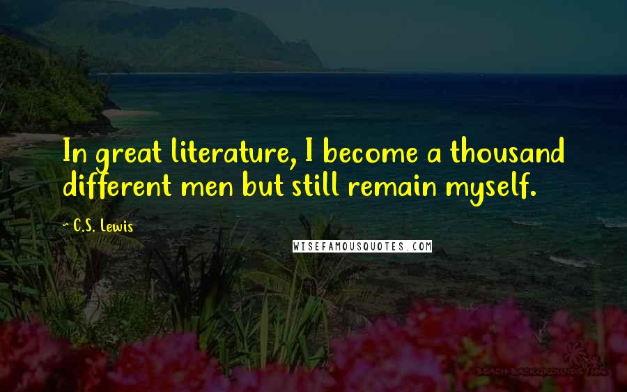 C.S. Lewis Quotes: In great literature, I become a thousand different men but still remain myself.