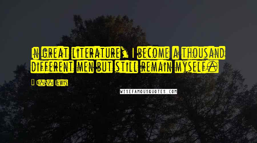 C.S. Lewis Quotes: In great literature, I become a thousand different men but still remain myself.