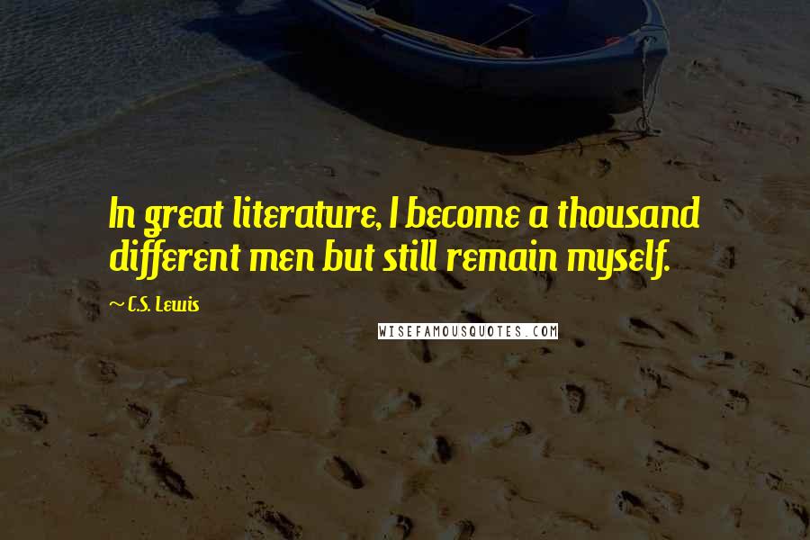 C.S. Lewis Quotes: In great literature, I become a thousand different men but still remain myself.