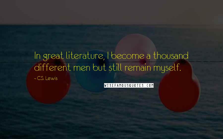 C.S. Lewis Quotes: In great literature, I become a thousand different men but still remain myself.