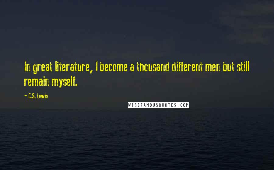 C.S. Lewis Quotes: In great literature, I become a thousand different men but still remain myself.