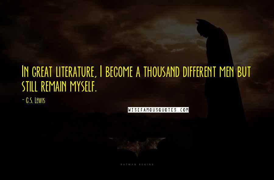 C.S. Lewis Quotes: In great literature, I become a thousand different men but still remain myself.