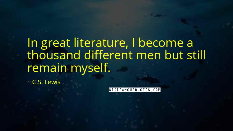 C.S. Lewis Quotes: In great literature, I become a thousand different men but still remain myself.