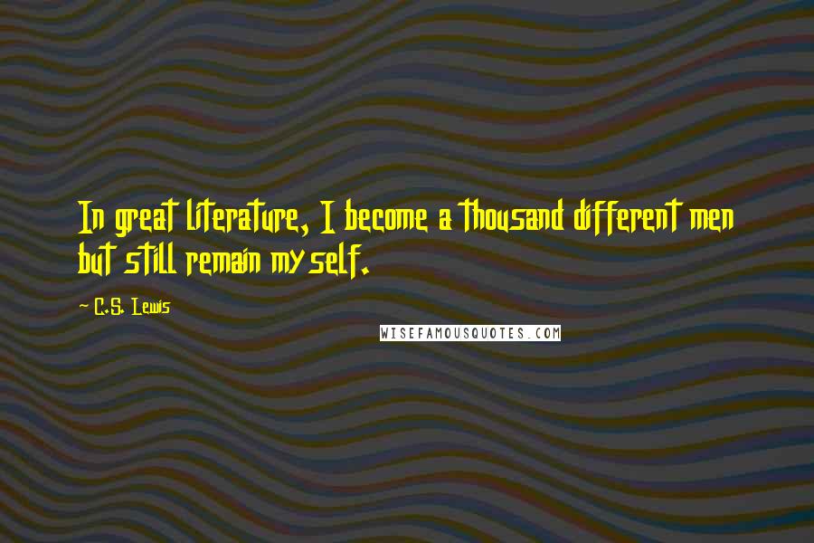 C.S. Lewis Quotes: In great literature, I become a thousand different men but still remain myself.