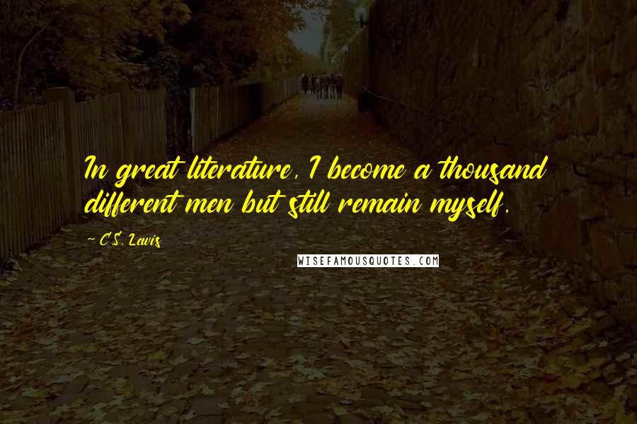 C.S. Lewis Quotes: In great literature, I become a thousand different men but still remain myself.