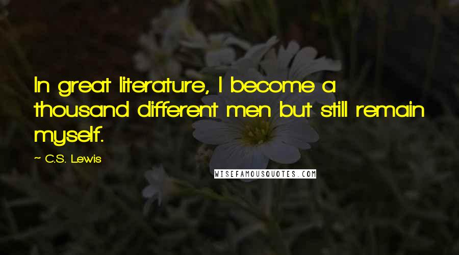 C.S. Lewis Quotes: In great literature, I become a thousand different men but still remain myself.