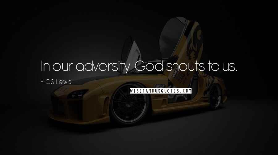 C.S. Lewis Quotes: In our adversity, God shouts to us.