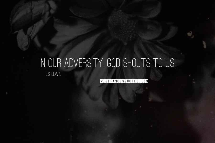 C.S. Lewis Quotes: In our adversity, God shouts to us.