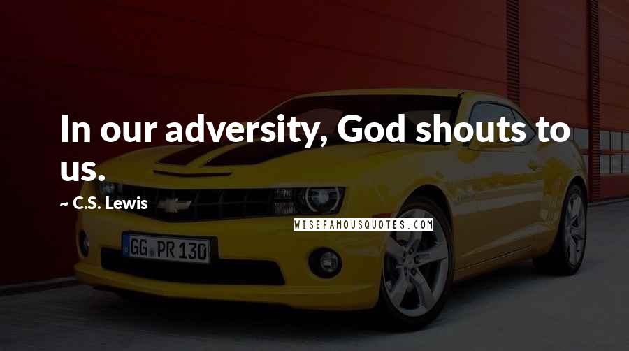 C.S. Lewis Quotes: In our adversity, God shouts to us.