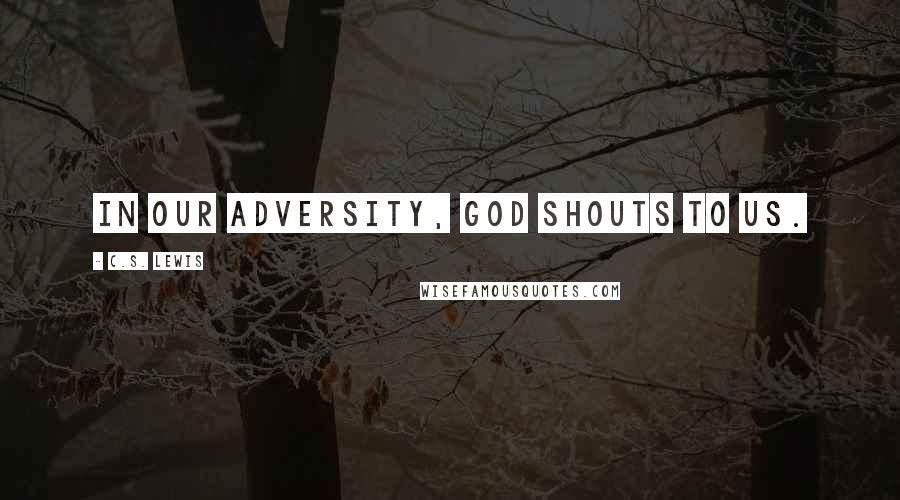 C.S. Lewis Quotes: In our adversity, God shouts to us.