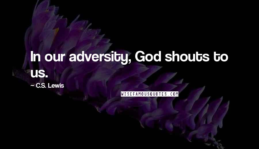 C.S. Lewis Quotes: In our adversity, God shouts to us.