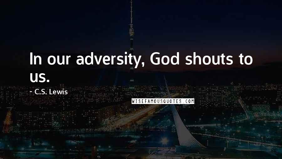 C.S. Lewis Quotes: In our adversity, God shouts to us.