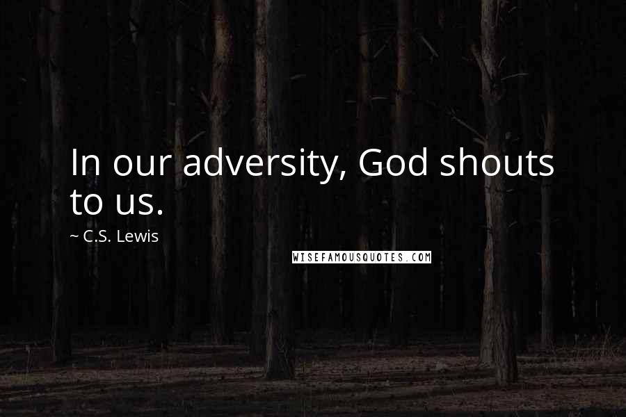 C.S. Lewis Quotes: In our adversity, God shouts to us.