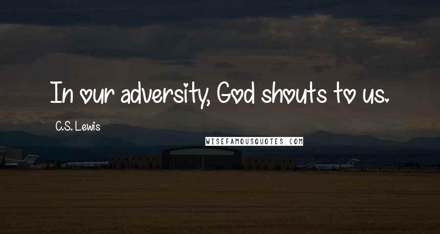 C.S. Lewis Quotes: In our adversity, God shouts to us.