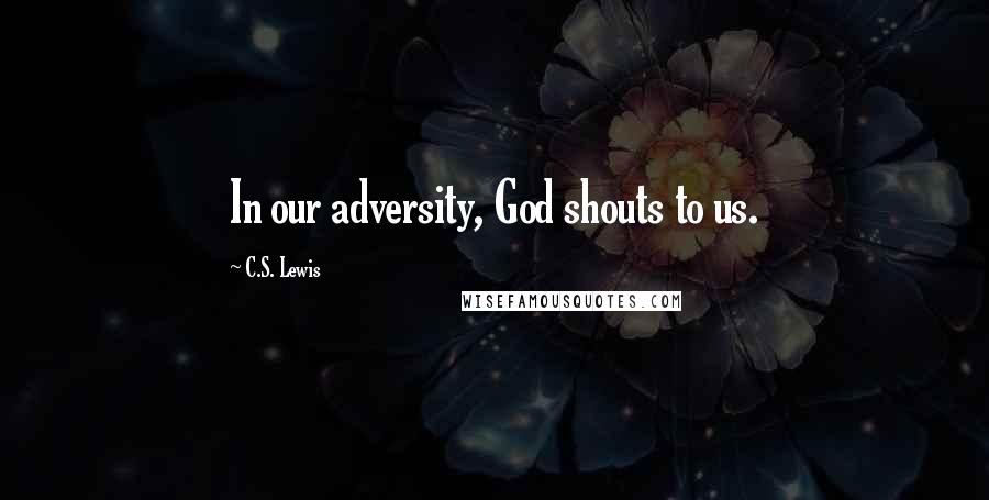 C.S. Lewis Quotes: In our adversity, God shouts to us.