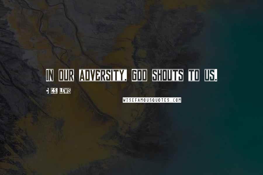 C.S. Lewis Quotes: In our adversity, God shouts to us.
