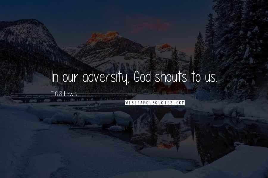 C.S. Lewis Quotes: In our adversity, God shouts to us.