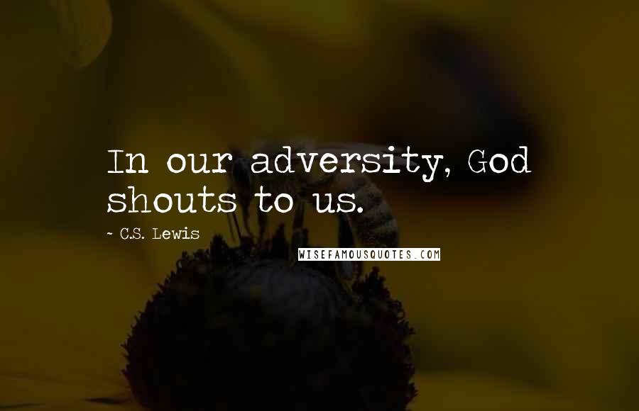 C.S. Lewis Quotes: In our adversity, God shouts to us.