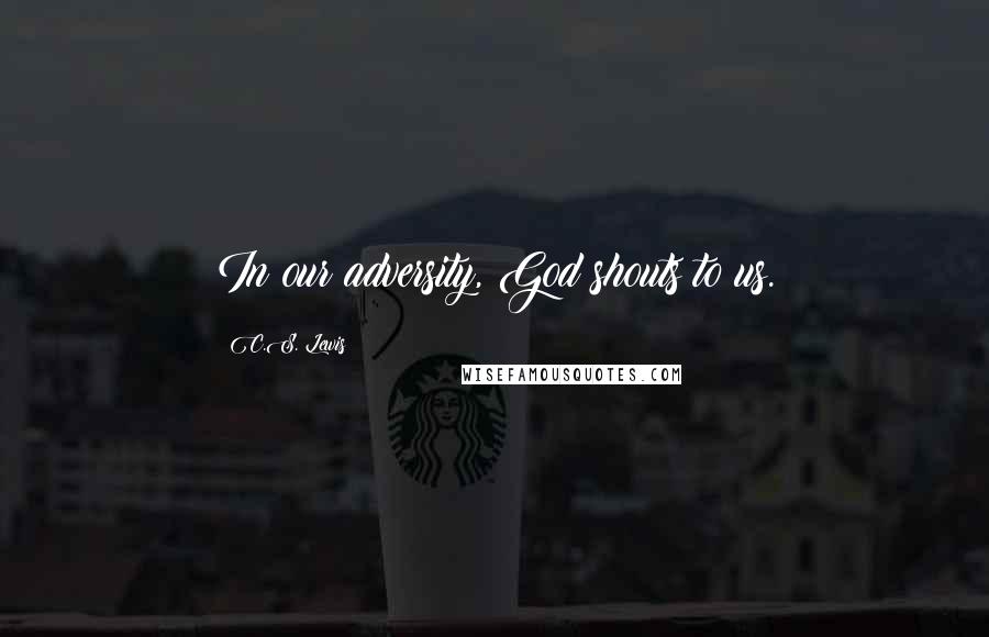 C.S. Lewis Quotes: In our adversity, God shouts to us.