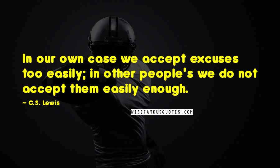 C.S. Lewis Quotes: In our own case we accept excuses too easily; in other people's we do not accept them easily enough.