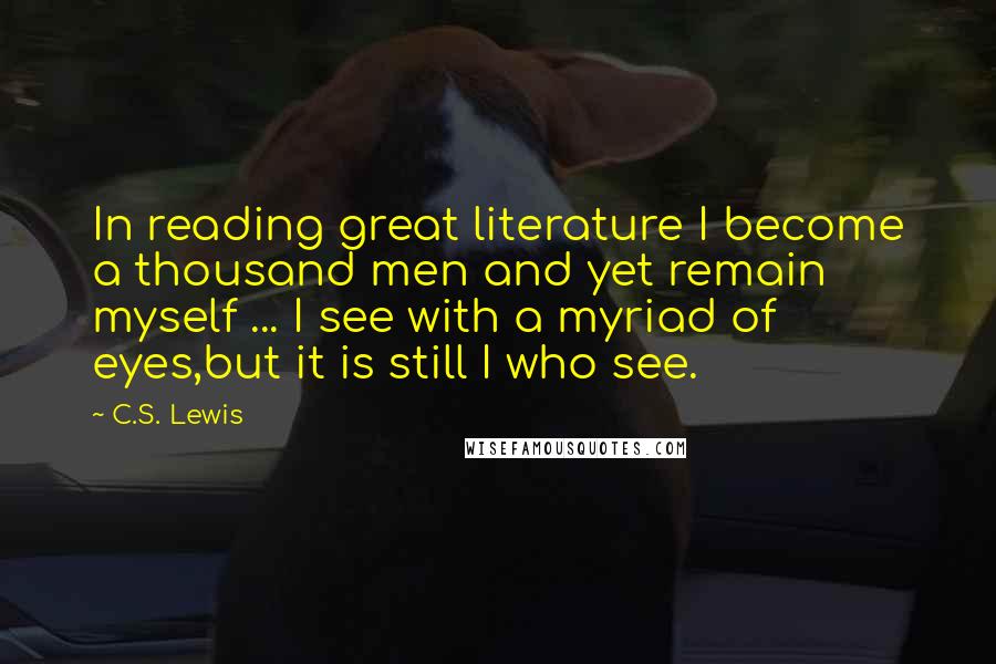 C.S. Lewis Quotes: In reading great literature I become a thousand men and yet remain myself ... I see with a myriad of eyes,but it is still I who see.