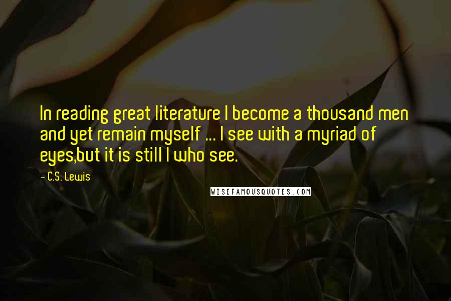 C.S. Lewis Quotes: In reading great literature I become a thousand men and yet remain myself ... I see with a myriad of eyes,but it is still I who see.