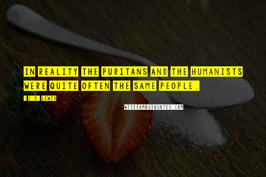 C.S. Lewis Quotes: In reality the puritans and the humanists were quite often the same people.