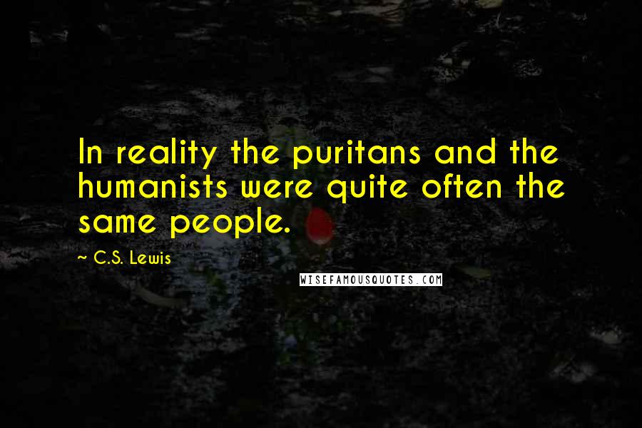 C.S. Lewis Quotes: In reality the puritans and the humanists were quite often the same people.