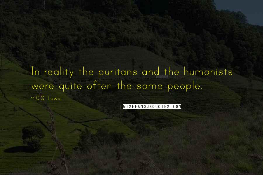 C.S. Lewis Quotes: In reality the puritans and the humanists were quite often the same people.