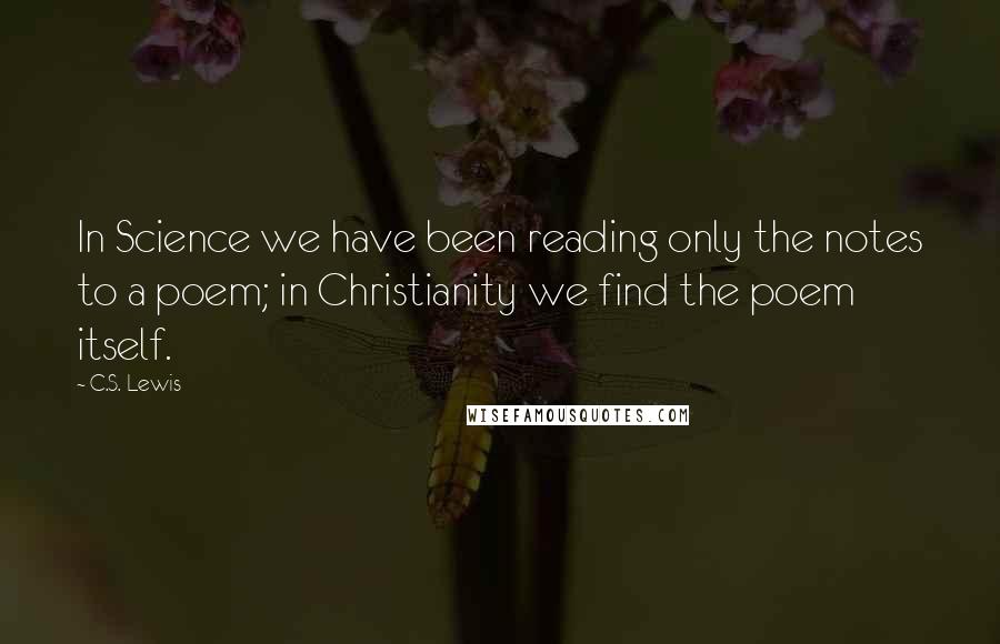 C.S. Lewis Quotes: In Science we have been reading only the notes to a poem; in Christianity we find the poem itself.