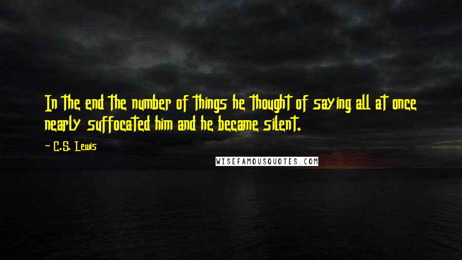 C.S. Lewis Quotes: In the end the number of things he thought of saying all at once nearly suffocated him and he became silent.