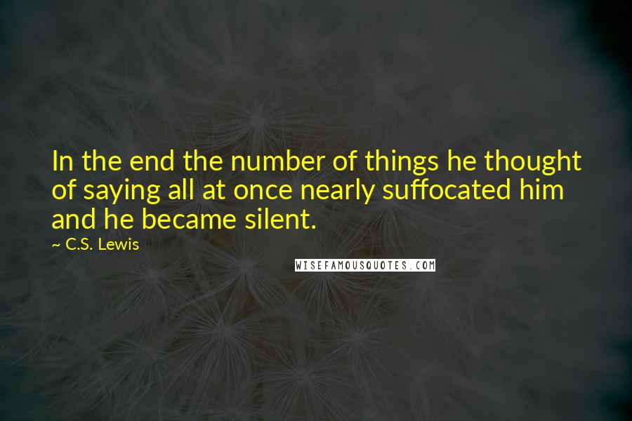 C.S. Lewis Quotes: In the end the number of things he thought of saying all at once nearly suffocated him and he became silent.