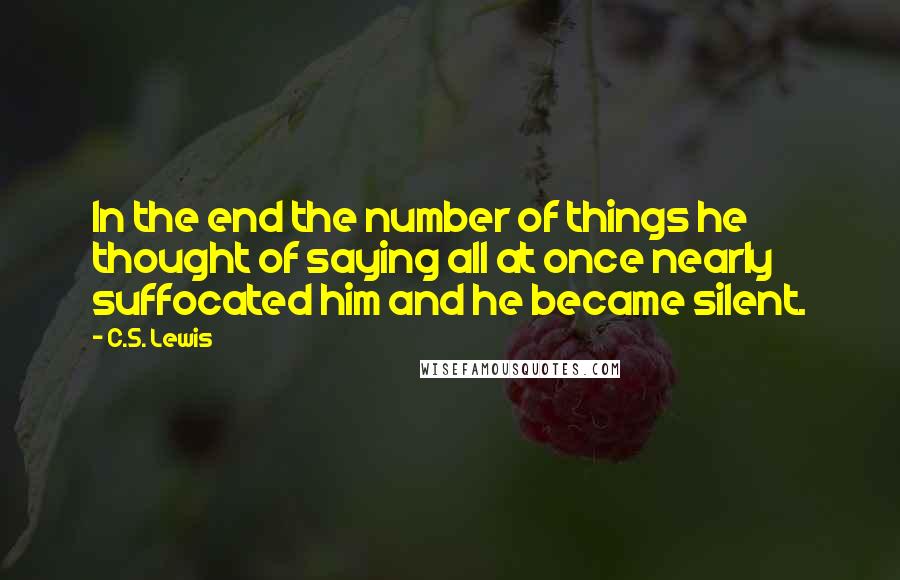 C.S. Lewis Quotes: In the end the number of things he thought of saying all at once nearly suffocated him and he became silent.