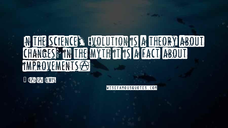 C.S. Lewis Quotes: In the science, Evolution is a theory about changes; in the myth it is a fact about improvements.