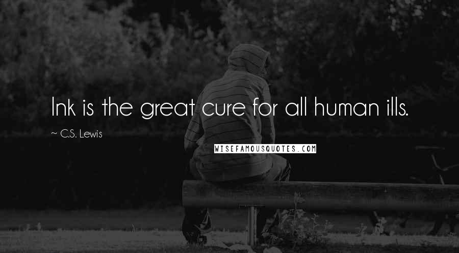C.S. Lewis Quotes: Ink is the great cure for all human ills.