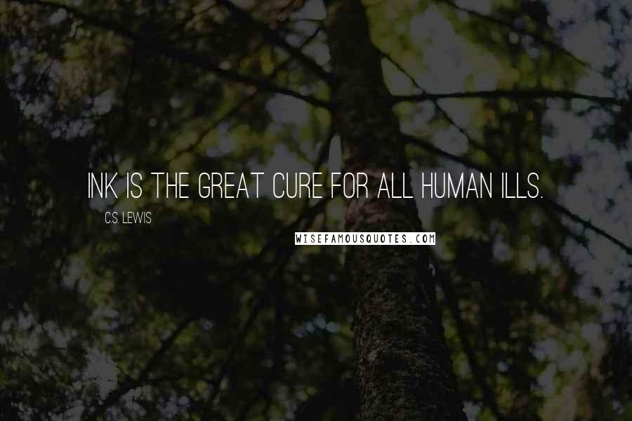 C.S. Lewis Quotes: Ink is the great cure for all human ills.