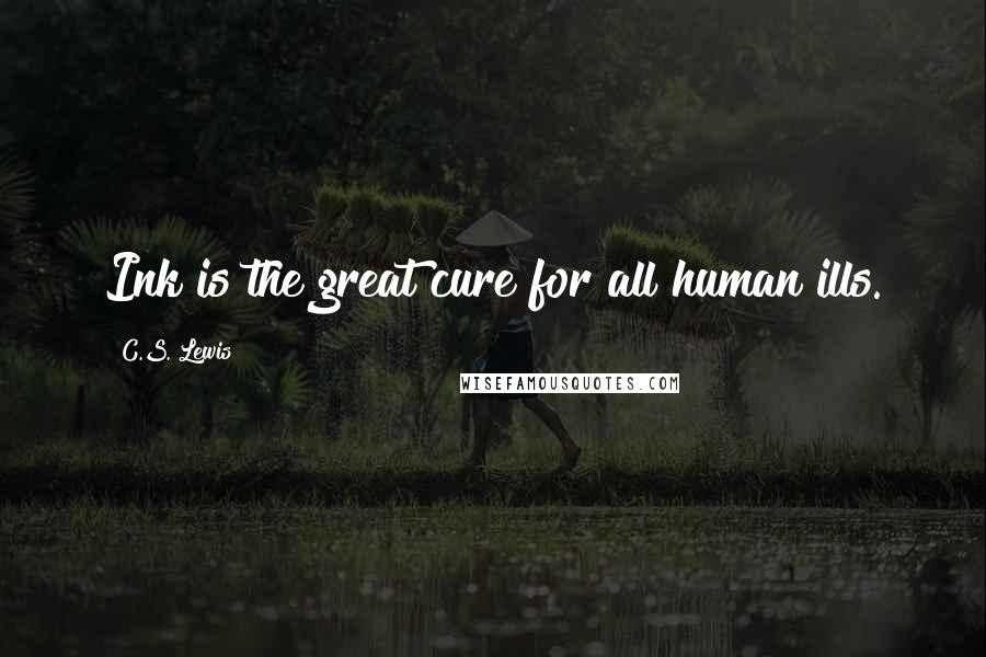 C.S. Lewis Quotes: Ink is the great cure for all human ills.