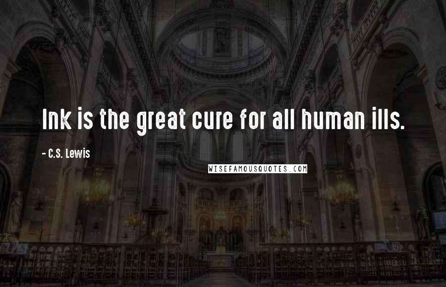 C.S. Lewis Quotes: Ink is the great cure for all human ills.