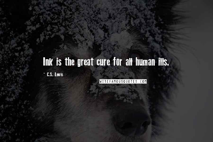 C.S. Lewis Quotes: Ink is the great cure for all human ills.