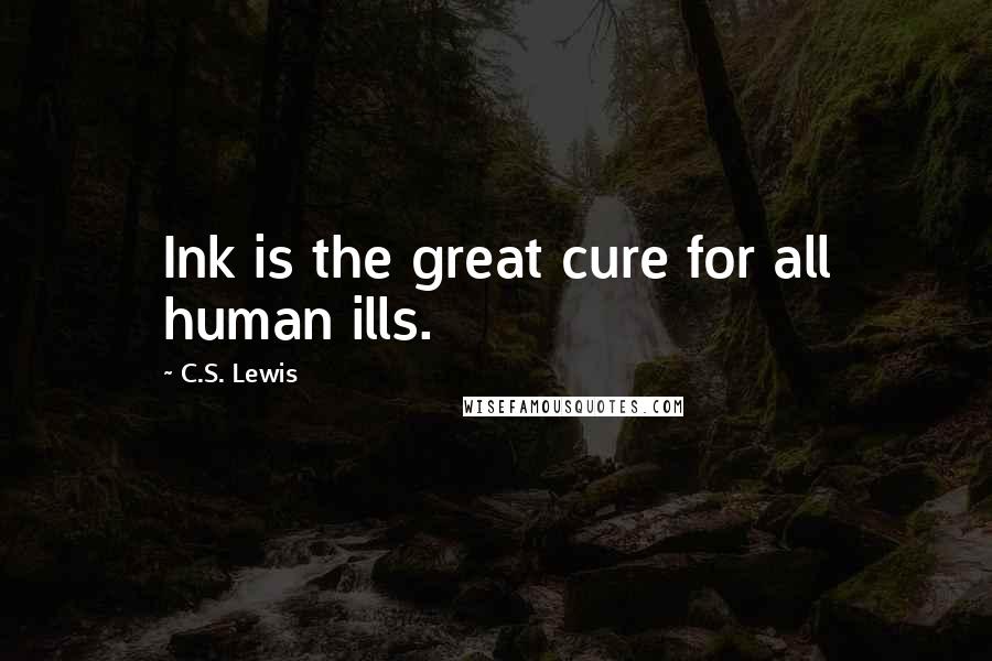 C.S. Lewis Quotes: Ink is the great cure for all human ills.