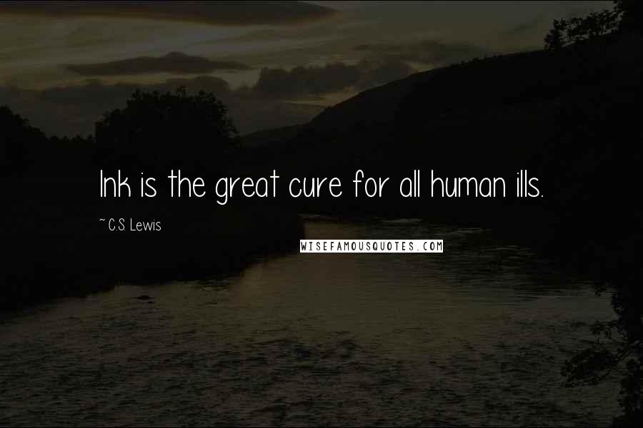 C.S. Lewis Quotes: Ink is the great cure for all human ills.