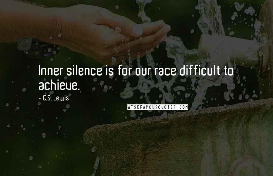 C.S. Lewis Quotes: Inner silence is for our race difficult to achieve.