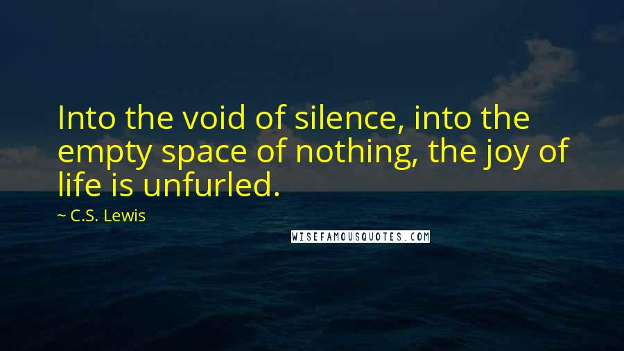 C.S. Lewis Quotes: Into the void of silence, into the empty space of nothing, the joy of life is unfurled.
