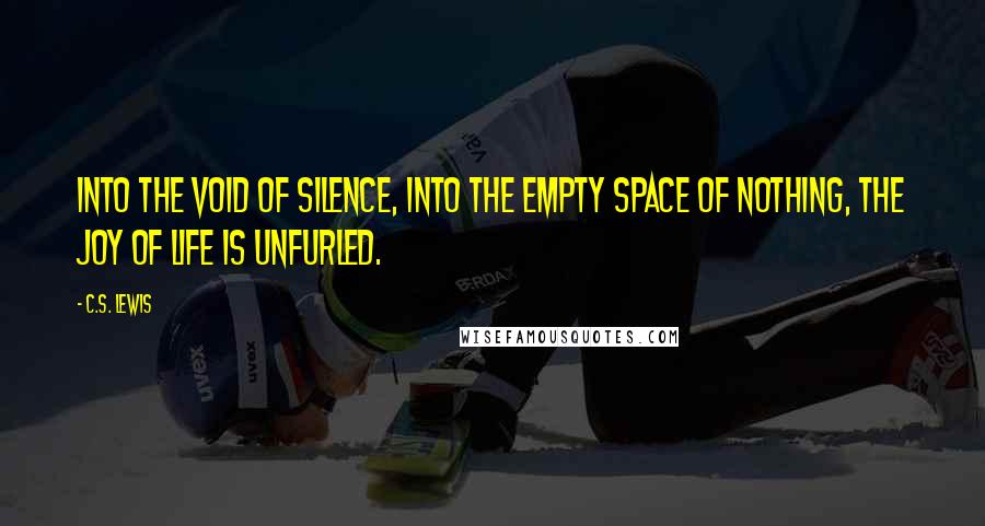 C.S. Lewis Quotes: Into the void of silence, into the empty space of nothing, the joy of life is unfurled.