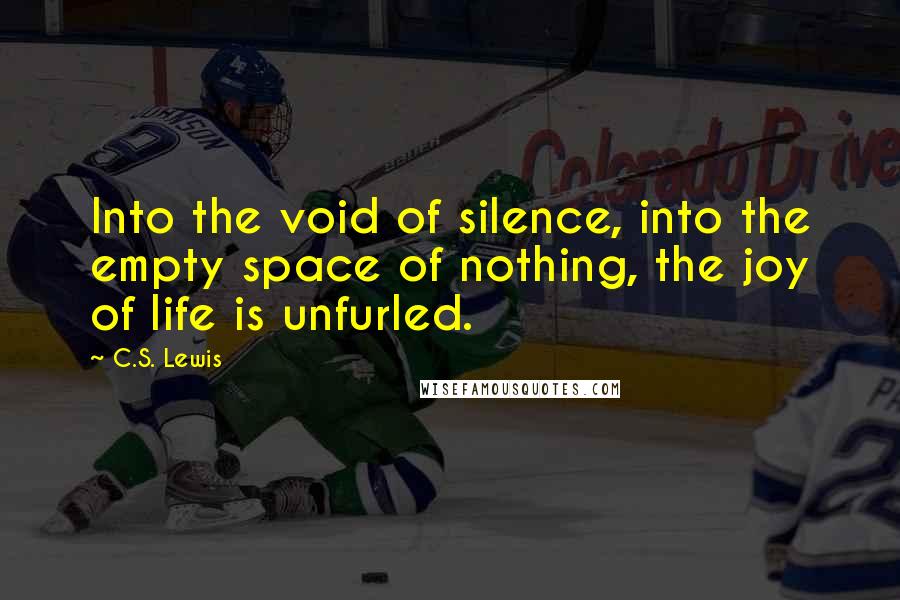 C.S. Lewis Quotes: Into the void of silence, into the empty space of nothing, the joy of life is unfurled.